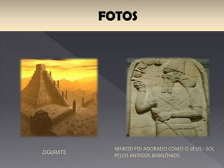 ZIGURATE
NINROD FOI ADORADO COMO O “deus – sol”
PELOS ANTIGOS BABILÔNIOS.
 