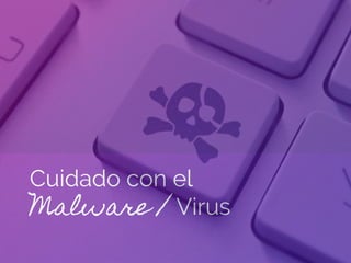 Cuidado con el
Malware / Virus
 