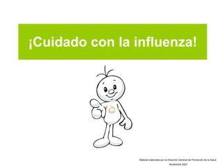 ¡Cuidado con la influenza! Material elaborado por la Dirección General de Promoción de la Salud Noviembre 2007 