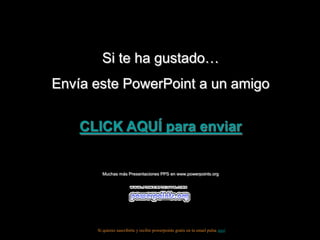 Si te ha gustado…
Envía este PowerPoint a un amigo
CLICK AQUÍ para enviar
Muchas más Presentaciones PPS en www.powerpoints.org
Si quieres suscribirte y recibir powerpoints gratis en tu email pulsa aquí
 