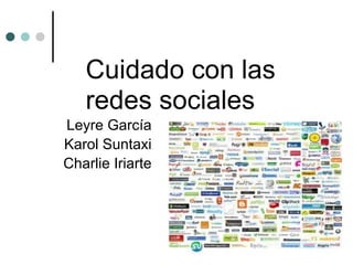 Cuidado con las
   redes sociales
Leyre García
Karol Suntaxi
Charlie Iriarte
 