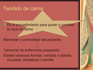 Tendido de cama
Es el procedimiento para poner o cambiar
la ropa de cama
Bienestar y comodidad del paciente
*personal de enfermeria preparado
Existen diversas formas: cerrada o abierta,
ocupada, anestecia o camilla
 
