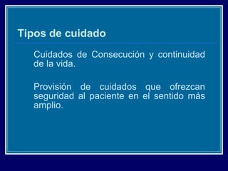 Tipos de cuidado Cuidados de Consecución y continuidad de la vida. Provisión de cuidados que ofrezcan seguridad al paciente en el sentido más amplio. 