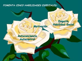 Autoconciencia Autocontrol FOMENTA CINCO HABILIDADES ESPECIALES: Empatía Habilidad Social Motivación 