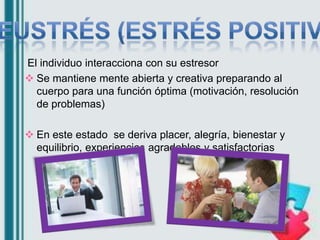 El individuo interacciona con su estresor
 Se mantiene mente abierta y creativa preparando al
cuerpo para una función ópt...