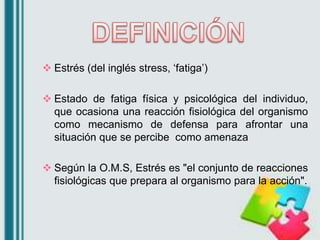  Estrés (del inglés stress, „fatiga‟)
 Estado de fatiga física y psicológica del individuo,
que ocasiona una reacción fi...