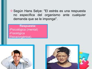 Según Hans Selye: "El estrés es una respuesta
no específica del organismo ante cualquier
demanda que se le imponga".
Resp...