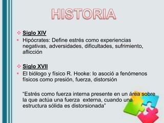  Siglo XIV
 Hipócrates: Define estrés como experiencias
negativas, adversidades, dificultades, sufrimiento,
aflicción
 ...