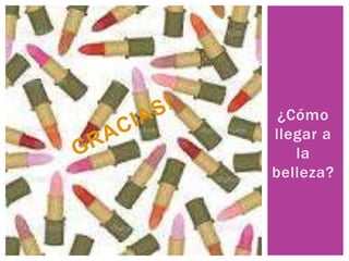 ¿Cómo
llegar a
la
belleza?
 
