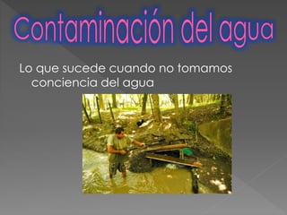 Lo que sucede cuando no tomamos
conciencia del agua
 