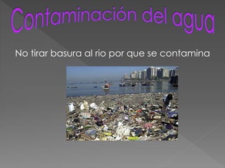 No tirar basura al rio por que se contamina
 