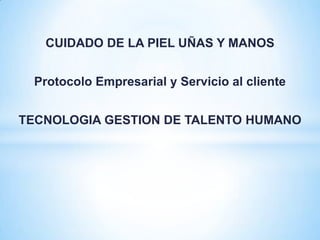 CUIDADO DE LA PIEL UÑAS Y MANOS
Protocolo Empresarial y Servicio al cliente
TECNOLOGIA GESTION DE TALENTO HUMANO

 