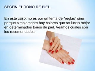 SEGÚN EL TONO DE PIEL
En este caso, no es por un tema de “reglas” sino
porque simplemente hay colores que se lucen mejor
en determinados tonos de piel. Veamos cuáles son
los recomendados:

 