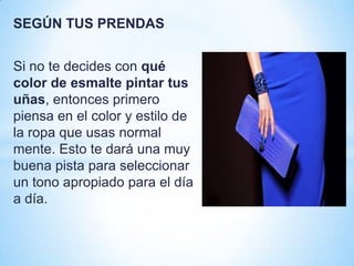 SEGÚN TUS PRENDAS

Si no te decides con qué
color de esmalte pintar tus
uñas, entonces primero
piensa en el color y estilo de
la ropa que usas normal
mente. Esto te dará una muy
buena pista para seleccionar
un tono apropiado para el día
a día.

 