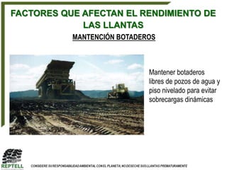 FACTORES QUE AFECTAN EL RENDIMIENTO DE
             LAS LLANTAS
           MANTENCIÓN BOTADEROS



                             Mantener botaderos
                             libres de pozos de agua y
                             piso nivelado para evitar
                             sobrecargas dinámicas
 