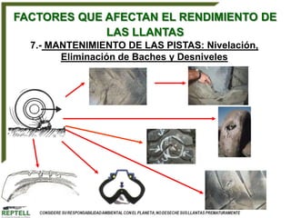 FACTORES QUE AFECTAN EL RENDIMIENTO DE
             LAS LLANTAS
  7.- MANTENIMIENTO DE LAS PISTAS: Nivelación,
        Eliminación de Baches y Desniveles
 