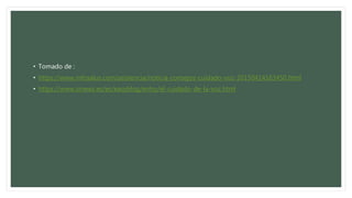 • Tomado de :
• https://www.infosalus.com/asistencia/noticia-consejos-cuidado-voz-20150414163450.html
• https://www.sinews.es/es/easyblog/entry/el-cuidado-de-la-voz.html
 