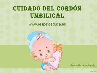 CUIDADO DEL CORDÓN
UMBILICAL
www.respetoeduca.es
Gracia Navarro, Leticia.
 