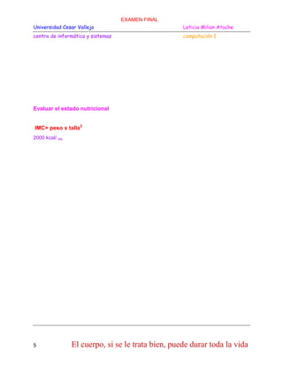 EXAMEN FINAL
Universidad Cesar Vallejo

Leticia Milian Atoche

centro de informática y sistemas

computación I

Evaluar el estado nutricional
IMC= peso x talla2
2000 kcal/ día

5

El cuerpo, si se le trata bien, puede durar toda la vida

 