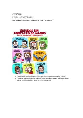 ACTIVIDADE.S.I
EL CUIDADODE NUESTRO CUERPO
REFLEXIONANDOSOBREEL CORONAVIRUSYCÓMO SALUDARNOS.
1) Observarlossaludosyencerra...