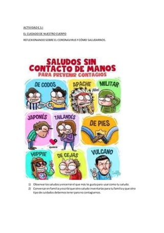 ACTIVIDADE.S.I
EL CUIDADODE NUESTRO CUERPO
REFLEXIONANDOSOBREEL CORONAVIRUSYCÓMO SALUDARNOS.
1) Observarlossaludosyencerra...