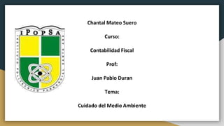 Nombre:
Chantal Mateo Suero
Curso:
Contabilidad Fiscal
Prof:
Juan Pablo Duran
Tema:
Cuidado del Medio Ambiente
 