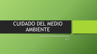 CUIDADO DEL MEDIO
AMBIENTE
Yicel Listmar Benavides Ramírez
10°C
 