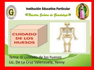 Tema: El cuidado de los huesos
Lic. De La Cruz Valenzuela, Yenny
 