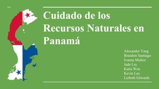 Cuidado de los
Recursos Naturales en
Panamá
Alexander Yang
Brandon Santiago
Ivanna Muñoz
Jade Liu
Katia Wen
Kevin Lee
Lizbeth Edwards
 