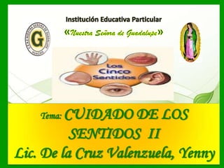 Tema: CUIDADO DE LOS
SENTIDOS II
Lic. De la Cruz Valenzuela, Yenny
 