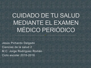 Jesús Pichardo Delgado
Ciencias de la salud 2
M.C. Jorge Rodríguez Román
Ciclo escolar 2015-2016
 