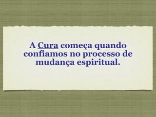 A  Cura  começa quando confiamos no processo de mudança espiritual. 