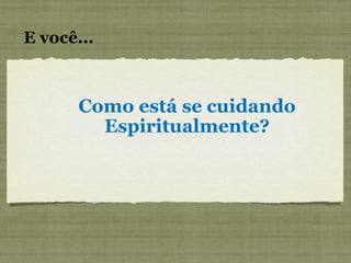E você... Como está se cuidando Espiritualmente? 