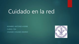 Cuidado en la red
NOMBRE: ANTONIO AYERBE
CURSO: 7D4
COLEGIO: COLEGIO ANDINO
 