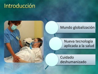 Mundo globalización
Nueva tecnología
aplicada a la salud
Cuidado
deshumanizado
 
