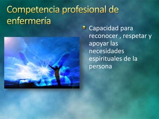 Capacidad para
reconocer , respetar y
apoyar las
necesidades
espirituales de la
persona
 