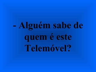- Alguém sabe de
quem é este
Telemóvel?
 