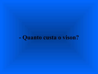 - Quanto custa o vison?
 