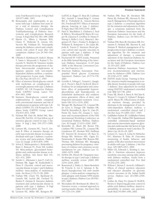tions Trial Research Group. N Engl J Med
329:977–986, 1993
46. Retinopathy and nephropathy in pa-
tients with type 1 diabetes four years af-
ter a trial of intensive therapy: the
Diabetes Control and Complications
Trial/Epidemiology of Diabetes Inter-
ventions and Complications Research
Group. N Engl J Med 342:381–389, 2000
47. Martin CL, Albers J, Herman WH,
Cleary P, Waberski B, Greene DA,
Stevens MJ, Feldman EL: Neuropathy
among the diabetes control and compli-
cations trial cohort 8 years after trial
completion. Diabetes Care 29:340–344,
2006
48. Ohkubo Y, Kishikawa H, Araki E, Miyata
T, Isami S, Motoyoshi S, Kojima Y, Fu-
ruyoshi N, Shichiri M: Intensive insulin
therapy prevents the progression of dia-
betic microvascular complications in
Japanese patients with non-insulin-
dependent diabetes mellitus: a random-
ized prospective 6-year study. Diabetes
Res Clin Pract 28:103–117, 1995
49. Effect of intensive blood-glucose control
with metformin on complications in
overweight patients with type 2 diabetes
(UKPDS 34): UK Prospective Diabetes
Study (UKPDS) Group. Lancet 352:
854–865, 1998
50. Intensive blood-glucose control with
sulphonylureas or insulin compared
with conventional treatment and risk of
complications in patients with type 2 di-
abetes (UKPDS 33): UK Prospective Di-
abetes Study (UKPDS) Group. Lancet
352:837–853, 1998
51. Holman RR, Paul SK, Bethel MA, Mat-
thews DR, Neil HA: 10-Year follow-up of
intensive glucose control in type 2 dia-
betes. N Engl J Med 359:1577–1589,
2008
52. Lawson ML, Gerstein HC, Tsui E, Zin-
man B: Effect of intensive therapy on
early macrovascular disease in young in-
dividuals with type 1 diabetes: a system-
atic review and meta-analysis. Diabetes
Care 22 (Suppl. 2):B35–B39, 1999
53. Selvin E, Marinopoulos S, Berkenblit G,
Rami T, Brancati FL, Powe NR, Golden
SH: Meta-analysis: glycosylated hemo-
globin and cardiovascular disease in di-
abetes mellitus. Ann Intern Med 141:
421–431, 2004
54. Stettler C, Allemann S, Juni P, Cull CA,
Holman RR, Egger M, Krahenbuhl S,
Diem P: Glycemic control and macro-
vascular disease in types 1 and 2 diabetes
mellitus: meta-analysis of randomized
trials. Am Heart J 152:27–38, 2006
55. Nathan DM, Cleary PA, Backlund JY,
Genuth SM, Lachin JM, Orchard TJ,
Raskin P, Zinman B: Intensive diabetes
treatment and cardiovascular disease in
patients with type 1 diabetes. N Engl
J Med 353:2643–2653, 2005
56. Gerstein HC, Miller ME, Byington RP,
Goff DC Jr, Bigger JT, Buse JB, Cushman
WC, Genuth S, Ismail-Beigi F, Grimm
RH Jr, Probstﬁeld JL, Simons-Morton
DG, Friedewald WT: Effects of intensive
glucose lowering in type 2 diabetes.
N Engl J Med 358:2545–2559, 2008
57. Patel A, MacMahon S, Chalmers J, Neal
B, Billot L, Woodward M, Marre M, Coo-
per M, Glasziou P, Grobbee D, Hamet P,
Harrap S, Heller S, Liu L, Mancia G, Mo-
gensen CE, Pan C, Poulter N, Rodgers A,
Williams B, Bompoint S, De Galan BE,
Joshi R, Travert F: Intensive blood glu-
cose control and vascular outcomes in
patients with type 2 diabetes. N Engl
J Med 358:2560–2572, 2008
58. Duckworth W: VADT results. Presented
at the 68th Annual Meeting of the Amer-
ican Diabetes Association, 6–10 June
2008, at the Moscone Convention Cen-
ter, San Francisco, CA
59. American Diabetes Association: Post-
prandial blood glucose (Consensus
Statement). Diabetes Care 24:775–778,
2001
60. Ceriello A, Taboga C, Tonutti L, Quagli-
aro L, Piconi L, Bais B, Da Ros R, Motz E:
Evidence for an independent and cumu-
lative effect of postprandial hypertri-
glyceridemia and hyperglycemia on
endothelial dysfunction and oxidative
stress generation: effects of short- and
long-term simvastatin treatment. Circu-
lation 106:1211–1218, 2002
61. Metzger BE, Buchanan TA, Coustan DR,
de Leiva A, Dunger DB, Hadden DR,
Hod M, Kitzmiller JL, Kjos SL, Oats JN,
Pettitt DJ, Sacks DA, Zoupas C: Sum-
mary and recommendations of the Fifth
International Workshop-Conference on
Gestational Diabetes Mellitus. Diabetes
Care 30 (Suppl. 2):S251–S260, 2007
62. Kitzmiller JL, Block JM, Brown FM,
Catalano PM, Conway DL, Coustan DR,
Gunderson EP, Herman WH, Hoffman
LD, Inturrisi M, Jovanovic LB, Kjos SI,
Knopp RH, Montoro MN, Ogata ES,
Paramsothy P, Reader DM, Rosenn BM,
Thomas AM, Kirkman MS: Managing
preexisting diabetes for pregnancy: sum-
mary of evidence and consensus recom-
mendations for care. Diabetes Care 31:
1060–1079, 2008
63. DeWitt DE, Hirsch IB: Outpatient insu-
lin therapy in type 1 and type 2 diabetes
mellitus: scientiﬁc review. JAMA 289:
2254–2264, 2003
64. Rosenstock J, Dailey G, Massi-Benedetti
M, Fritsche A, Lin Z, Salzman A: Re-
duced hypoglycemia risk with insulin
glargine: a meta-analysis comparing in-
sulin glargine with human NPH insulin
intype2diabetes.DiabetesCare28:950–
955, 2005
65. Mooradian AD, Bernbaum M, Albert SG:
Narrative review: a rational approach to
starting insulin therapy. Ann Intern Med
145:125–134, 2006
66. Nathan DM, Buse JB, Davidson MB,
Heine RJ, Holman RR, Sherwin R, Zin-
man B: Management of hyperglycemia in
type 2 diabetes: a consensus algorithm
for the initiation and adjustment of ther-
apy: a consensus statement from the
American Diabetes Association and the
European Association for the Study of
Diabetes. Diabetes Care 29:1963–1972,
2006
67. Nathan DM, Buse JB, Davidson MB, Fer-
rannini E, Holman RR, Sherwin R, and
Zinman B: Medical management of hy-
perglycemia in type 2 diabetes: a consen-
sus algorithm for the initiation and
adjustment of therapy: a consensus
statement of the American Diabetes As-
sociation and the European Association
for the Study of Diabetes. Diabetes Care
32:193–203, 2009
68. American Diabetes Association: Nutri-
tion recommendations and interven-
tions for diabetes—2006. Diabetes Care
29:2140–2157, 2006
69. DAFNE Study Group: Training in ﬂexi-
ble, intensive insulin management to en-
able dietary freedom in people with type
1 diabetes: dose adjustment for normal
eating (DAFNE) randomised controlled
trial. BMJ 325:746, 2002
70. Franz MJ, Monk A, Barry B, McClain K,
Weaver T, Cooper N, Upham P, Bergen-
stal R, Mazze RS: Effectiveness of medi-
cal nutrition therapy provided by
dietitians in the management of non-in-
sulin-dependent diabetes mellitus: a
randomized, controlled clinical trial. J
Am Diet Assoc 95:1009–1017, 1995
71. Goldhaber-Fiebert JD, Goldhaber-Fiebert
SN, Tristan ML, Nathan DM: Randomized
controlled community-based nutrition
and exercise intervention improves glyce-
mia and cardiovascular risk factors in type
2 diabetic patients in rural Costa Rica. Di-
abetes Care 26:24–29, 2003
72. Lemon CC, Lacey K, Lohse B, Hubacher
DO, Klawitter B, Palta M: Outcomes
monitoring of health, behavior, and
quality of life after nutrition intervention
in adults with type 2 diabetes. J Am Diet
Assoc 104:1805–1815, 2004
73. Miller CK, Edwards L, Kissling G, San-
ville L: Nutrition education improves
metabolic outcomes among older adults
with diabetes mellitus: results from a
randomized controlled trial. Prev Med
34:252–259, 2002
74. Wilson C, Brown T, Acton K, Gilliland S:
Effects of clinical nutrition education
and educator discipline on glycemic
control outcomes in the Indian health
service. Diabetes Care 26:2500–2504,
2003
75. Graber AL, Elasy TA, Quinn D, Wolff K,
Brown A: Improving glycemic control in
adults with diabetes mellitus: shared re-
sponsibility in primary care practices.
South Med J 95:684–690, 2002
Position Statement
DIABETES CARE, VOLUME 32, SUPPLEMENT 1, JANUARY 2009 S51
 