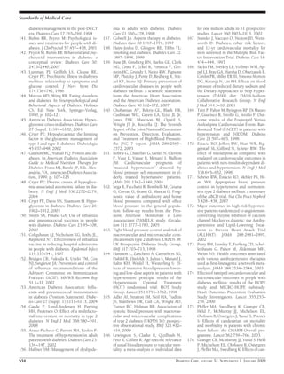 diabetes management in the post-DCCT
era. Diabetes Care 17:765–769, 1994
141. Rubin RR, Peyrot M: Psychological is-
sues and treatments for people with di-
abetes. J ClinPsychol 57:457–478, 2001
142. Peyrot M, Rubin RR: Behavioral and psy-
chosocial interventions in diabetes: a
conceptual review. Diabetes Care 30:
2433–2440, 2007
143. Lustman PJ, Grifﬁth LS, Clouse RE,
Cryer PE: Psychiatric illness in diabetes
mellitus: relationship to symptoms and
glucose control. J Nerv Ment Dis
174:736–742, 1986
144. Marcus MD, Wing RR: Eating disorders
and diabetes. In Neuropsychological and
Behavioral Aspects of Diabetes. Holmes
CS, Ed. New York, Springer-Verlag,
1990, p. 102–121
145. American Diabetes Association: Hyper-
glycemic crises in diabetes. Diabetes Care
27 (Suppl. 1):S94–S102, 2004
146. Cryer PE: Hypoglycaemia: the limiting
factor in the glycaemic management of
type I and type II diabetes. Diabetologia
45:937–948, 2002
147. Gannon MC, Nuttall FQ: Protein and di-
abetes. In American Diabetes Association
Guide to Medical Nutrition Therapy for
Diabetes. Franz MJ, Bantle JP, Eds. Alex-
andria, VA, American Diabetes Associa-
tion, 1999, p. 107–125
148. Cryer PE: Diverse causes of hypoglyce-
mia-associated autonomic failure in dia-
betes. N Engl J Med 350:2272–2279,
2004
149. Cryer PE, Davis SN, Shamoon H: Hypo-
glycemia in diabetes. Diabetes Care 26:
1902–1912, 2003
150. Smith SA, Poland GA: Use of inﬂuenza
and pneumococcal vaccines in people
with diabetes. Diabetes Care 23:95–108,
2000
151. Colquhoun AJ, Nicholson KG, Botha JL,
Raymond NT: Effectiveness of inﬂuenza
vaccine in reducing hospital admissions
in people with diabetes. Epidemiol Infect
119:335–341, 1997
152. Bridges CB, Fukuda K, Uyeki TM, Cox
NJ, Singleton JA: Prevention and control
of inﬂuenza: recommendations of the
Advisory Committee on Immunization
Practices (ACIP). MMWR Recomm Rep
51:1–31, 2002
153. American Diabetes Association: Inﬂu-
enza and pneumococcal immunization
in diabetes (Position Statement). Diabe-
tes Care 27 (Suppl. 1):S111–S113, 2004
154. Gaede P, Lund-Andersen H, Parving
HH, Pedersen O: Effect of a multifacto-
rial intervention on mortality in type 2
diabetes. N Engl J Med 358:580–591,
2008
155. Arauz-Pacheco C, Parrott MA, Raskin P:
The treatment of hypertension in adult
patients with diabetes. Diabetes Care 25:
134–147, 2002
156. Haffner SM: Management of dyslipide-
mia in adults with diabetes. Diabetes
Care 21:160–178, 1998
157. Colwell JA: Aspirin therapy in diabetes.
Diabetes Care 20:1767–1771, 1997
158. Haire-Joshu D, Glasgow RE, Tibbs TL:
Smoking and diabetes. Diabetes Care 22:
1887–1898, 1999
159. Buse JB, Ginsberg HN, Barkis GL, Clark
NG, Costa F, Eckel R, Fonseca V, Ger-
stein HC, Grundy S, Nesto RW, Pignone
MP, Plutzky J, Porte D, Redberg R, Stit-
zel KF, Stone NJ: Primary prevention of
cardiovascular diseases in people with
diabetes mellitus: a scientiﬁc statement
from the American Heart Association
and the American Diabetes Association.
Diabetes Care 30:162–172, 2007
160. Chobanian AV, Bakris GL, Black HR,
Cushman WC, Green LA, Izzo JL Jr,
Jones DW, Materson BJ, Oparil S,
Wright JT Jr, Roccella EJ: The Seventh
Report of the Joint National Committee
on Prevention, Detection, Evaluation,
and Treatment of High Blood Pressure:
the JNC 7 report. JAMA 289:2560–
2572, 2003
161. Bobrie G, Chatellier G, Genes N, Clerson
P, Vaur L, Vaisse B, Menard J, Mallion
JM: Cardiovascular prognosis of
“masked hypertension” detected by
blood pressure self-measurement in el-
derly treated hypertensive patients.
JAMA 291:1342–1349, 2004
162. Sega R, Facchetti R, Bombelli M, Cesana
G, Corrao G, Grassi G, Mancia G: Prog-
nostic value of ambulatory and home
blood pressures compared with ofﬁce
blood pressure in the general popula-
tion: follow-up results from the Pres-
sioni Arteriose Monitorate e Loro
Associazioni (PAMELA) study. Circula-
tion 111:1777–1783, 2005
163. Tight blood pressure control and risk of
macrovascular and microvascular com-
plications in type 2 diabetes: UKPDS 38:
UK Prospective Diabetes Study Group.
BMJ 317:703–713, 1998
164. Hansson L, Zanchetti A, Carruthers SG,
Dahlof B, Elmfeldt D, Julius S, Menard J,
Rahn KH, Wedel H, Westerling S: Ef-
fects of intensive blood-pressure lower-
ing and low-dose aspirin in patients with
hypertension: principal results of the
Hypertension Optimal Treatment
(HOT) randomised trial: HOT Study
Group. Lancet 351:1755–1762, 1998
165. Adler AI, Stratton IM, Neil HA, Yudkin
JS, Matthews DR, Cull CA, Wright AD,
Turner RC, Holman RR: Association of
systolic blood pressure with macrovas-
cular and microvascular complications
of type 2 diabetes (UKPDS 36): prospec-
tive observational study. BMJ 321:412–
419, 2000
166. Lewington S, Clarke R, Qizilbash N,
Peto R, Collins R: Age-speciﬁc relevance
of usual blood pressure to vascular mor-
tality: a meta-analysis of individual data
for one million adults in 61 prospective
studies. Lancet 360:1903–1913, 2002
167. Stamler J, Vaccaro O, Neaton JD, Went-
worth D: Diabetes, other risk factors,
and 12-yr cardiovascular mortality for
men screened in the Multiple Risk Fac-
tor Intervention Trial. Diabetes Care 16:
434–444, 1993
168. Sacks FM, Svetkey LP, Vollmer WM, Ap-
pel LJ, Bray GA, Harsha D, Obarzanek E,
Conlin PR, Miller ER III, Simons-Morton
DG, Karanja N, Lin PH: Effects on blood
pressure of reduced dietary sodium and
the Dietary Approaches to Stop Hyper-
tension (DASH) diet: DASH-Sodium
Collaborative Research Group. N Engl
J Med 344:3–10, 2001
169. Tatti P, Pahor M, Byington RP, Di Mauro
P, Guarisco R, Strollo G, Strollo F: Out-
come results of the Fosinopril Versus
Amlodipine Cardiovascular Events Ran-
domized Trial (FACET) in patients with
hypertension and NIDDM. Diabetes
Care 21:597–603, 1998
170. Estacio RO, Jeffers BW, Hiatt WR, Big-
gerstaff SL, Gifford N, Schrier RW: The
effect of nisoldipine as compared with
enalapril on cardiovascular outcomes in
patients with non-insulin-dependent di-
abetes and hypertension. N Engl J Med
338:645–652, 1998
171. Schrier RW, Estacio RO, Mehler PS, Hi-
att WR: Appropriate blood pressure
control in hypertensive and normoten-
sive type 2 diabetes mellitus: a summary
of the ABCD trial. Nat Clin Pract Nephrol
3:428–438, 2007
172. Major outcomes in high-risk hyperten-
sive patients randomized to angiotensin-
converting enzyme inhibitor or calcium
channel blocker vs diuretic: the Antihy-
pertensive and Lipid-Lowering Treat-
ment to Prevent Heart Attack Trial
(ALLHAT). JAMA 288:2981–2997,
2002
173. Psaty BM, Lumley T, Furberg CD, Schel-
lenbaum G, Pahor M, Alderman MH,
Weiss NS: Health outcomes associated
with various antihypertensive therapies
used as ﬁrst-line agents: a network meta-
analysis. JAMA 289:2534–2544, 2003
174. Effects of ramipril on cardiovascular and
microvascular outcomes in people with
diabetes mellitus: results of the HOPE
study and MICRO-HOPE substudy:
Heart Outcomes Prevention Evaluation
Study Investigators. Lancet 355:253–
259, 2000
175. Pfeffer MA, Swedberg K, Granger CB,
Held P, McMurray JJ, Michelson EL,
Olofsson B, Ostergren J, Yusuf S, Pocock
S: Effects of candesartan on mortality
and morbidity in patients with chronic
heart failure: the CHARM-Overall pro-
gramme. Lancet 362:759–766, 2003
176. Granger CB, McMurray JJ, Yusuf S, Held
P, Michelson EL, Olofsson B, Ostergren
J, Pfeffer MA, Swedberg K: Effects of can-
Standards of Medical Care
S54 DIABETES CARE, VOLUME 32, SUPPLEMENT 1, JANUARY 2009
 