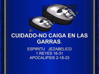 CUIDADO-NO CAIGA EN LAS GARRAS . ESPIRITU  JEZABELICO 1 REYES 16-31 APOCALIPSIS 2-18-23 
