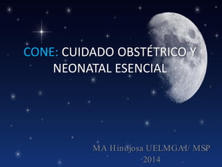 CONE: CUIDADO OBSTÉTRICO Y
NEONATAL ESENCIAL

MA H inojosa UELMGAI/ MSP
2014

 