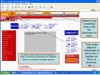 Ao clicar no botão acima em vez de aparecer o cartão, pede para ser executada uma instalação.  Observe as instruções da pagina seguinte... Observe que o endereço onde o link lhe direcionou foi outro Tudo nesta página é mascarado (a barra com o logotipo do terra, os anúncios, etc...). Segue... 