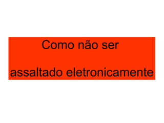 Como não ser  assaltado eletronicamente 