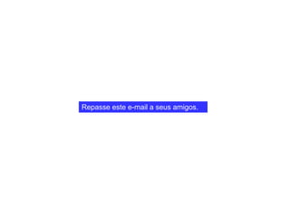 Repasse este e-mail a seus amigos. 