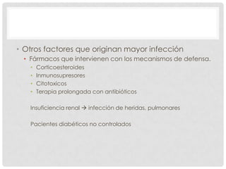 • Otros factores que originan mayor infección
• Fármacos que intervienen con los mecanismos de defensa.
•
•
•
•

Corticoesteroides
Inmunosupresores
Citotoxicos
Terapia prolongada con antibióticos

Insuficiencia renal  infección de heridas, pulmonares
Pacientes diabéticos no controlados

 