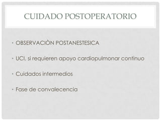 CUIDADO POSTOPERATORIO
• OBSERVACIÒN POSTANESTESICA
• UCI, si requieren apoyo cardiopulmonar continuo
• Cuidados intermedios
• Fase de convalecencia

 