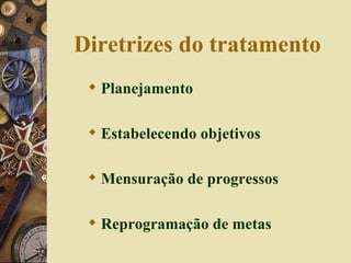 Diretrizes do tratamento Planejamento Estabelecendo objetivos Mensuração de progressos Reprogramação de metas 