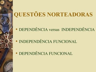 QUESTÕES NORTEADORAS DEPENDÊNCIA versus  INDEPENDÊNCIA INDEPENDÊNCIA FUNCIONAL DEPENDÊNCIA FUNCIONAL 