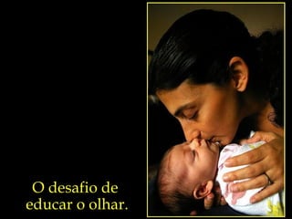 O desafio de  educar o olhar. 